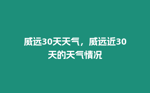 威遠(yuǎn)30天天氣，威遠(yuǎn)近30天的天氣情況