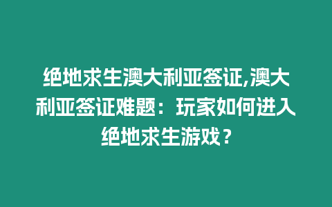 絕地求生澳大利亞簽證,澳大利亞簽證難題：玩家如何進入絕地求生游戲？