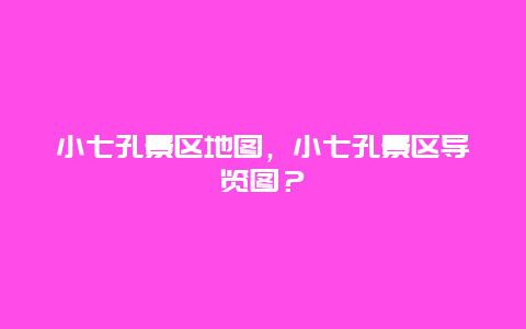 小七孔景區(qū)地圖，小七孔景區(qū)導(dǎo)覽圖？