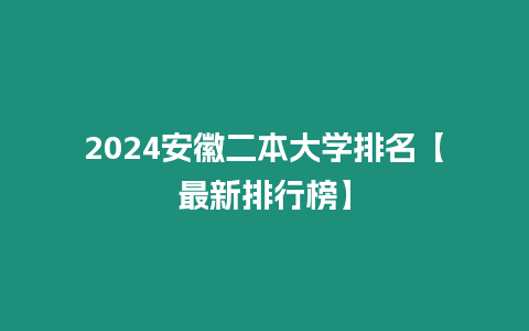 2024安徽二本大學排名【最新排行榜】