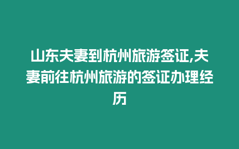 山東夫妻到杭州旅游簽證,夫妻前往杭州旅游的簽證辦理經歷