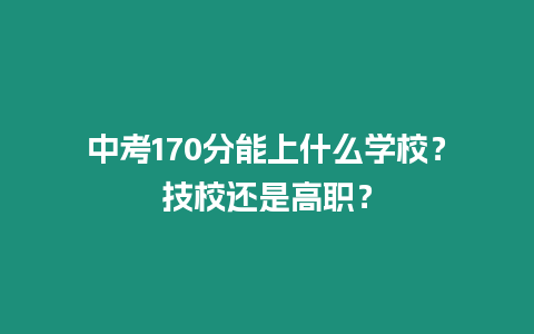 中考170分能上什么學校？技校還是高職？