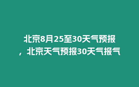 北京8月25至30天氣預報，北京天氣預報30天氣報氣