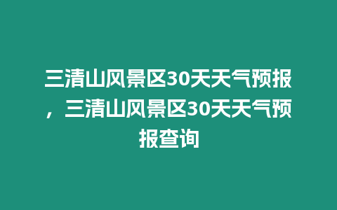 三清山風景區30天天氣預報，三清山風景區30天天氣預報查詢