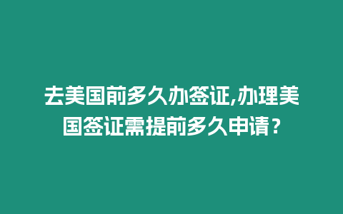 去美國前多久辦簽證,辦理美國簽證需提前多久申請？