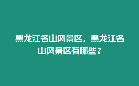 黑龍江名山風景區，黑龍江名山風景區有哪些？