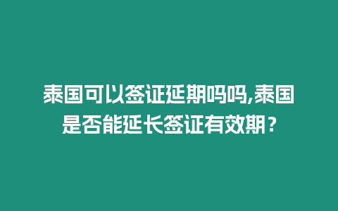 泰國可以簽證延期嗎嗎,泰國是否能延長簽證有效期？