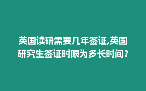 英國讀研需要幾年簽證,英國研究生簽證時限為多長時間？