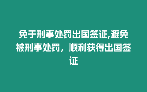 免于刑事處罰出國簽證,避免被刑事處罰，順利獲得出國簽證