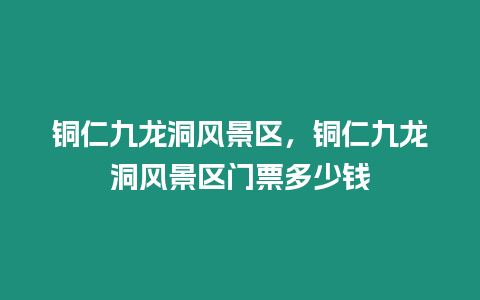 銅仁九龍洞風景區，銅仁九龍洞風景區門票多少錢