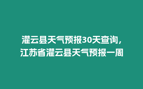 灌云縣天氣預報30天查詢，江蘇省灌云縣天氣預報一周