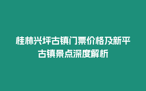 桂林興坪古鎮門票價格及新平古鎮景點深度解析