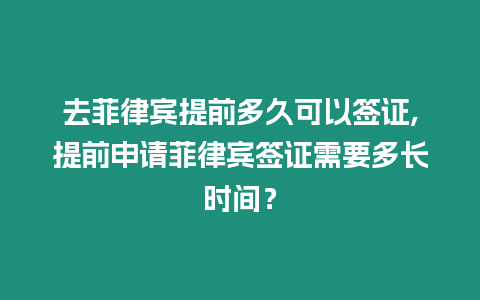 去菲律賓提前多久可以簽證,提前申請菲律賓簽證需要多長時間？