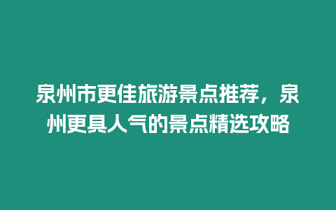 泉州市更佳旅游景點推薦，泉州更具人氣的景點精選攻略