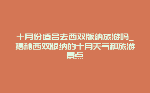 十月份適合去西雙版納旅游嗎_揭秘西雙版納的十月天氣和旅游景點