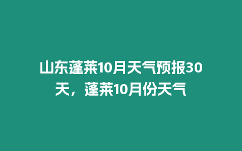 山東蓬萊10月天氣預報30天，蓬萊10月份天氣