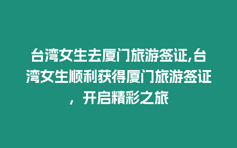 臺灣女生去廈門旅游簽證,臺灣女生順利獲得廈門旅游簽證，開啟精彩之旅