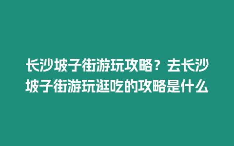 長沙坡子街游玩攻略？去長沙坡子街游玩逛吃的攻略是什么