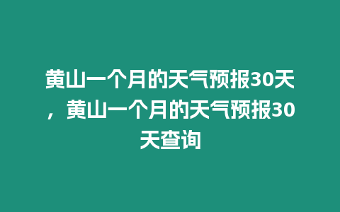 黃山一個月的天氣預報30天，黃山一個月的天氣預報30天查詢