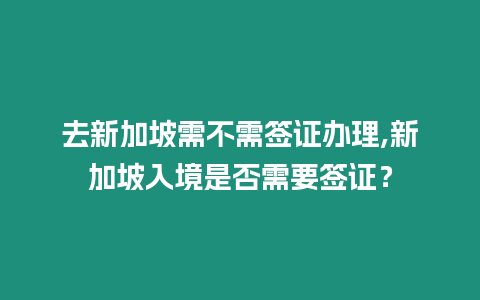 去新加坡需不需簽證辦理,新加坡入境是否需要簽證？