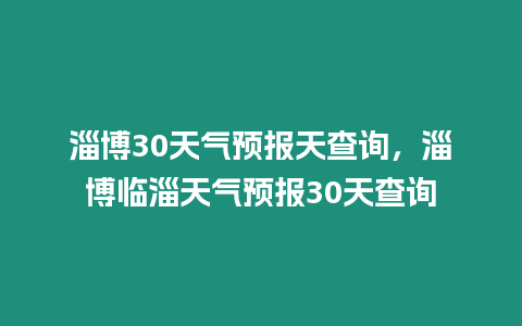 淄博30天氣預報天查詢，淄博臨淄天氣預報30天查詢