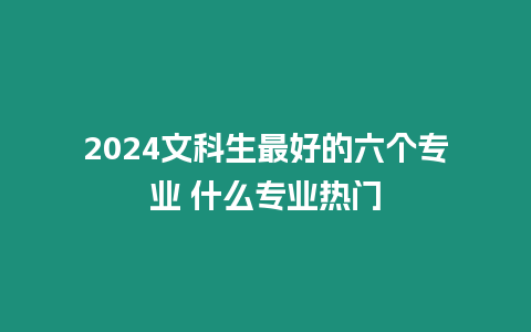 2024文科生最好的六個專業(yè) 什么專業(yè)熱門