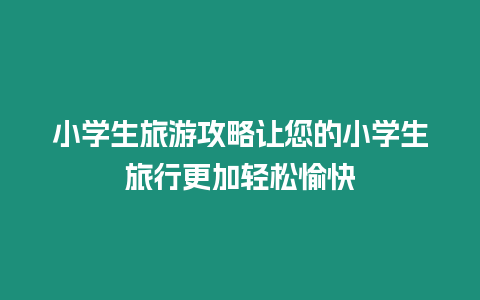 小學生旅游攻略讓您的小學生旅行更加輕松愉快