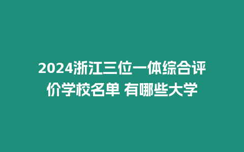 2024浙江三位一體綜合評價學校名單 有哪些大學