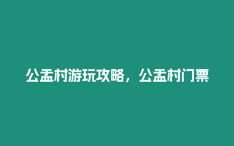 公盂村游玩攻略，公盂村門票