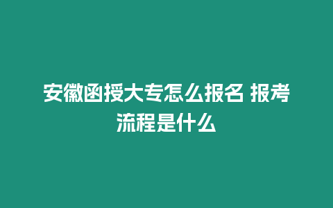 安徽函授大專怎么報(bào)名 報(bào)考流程是什么