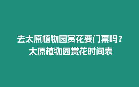 去太原植物園賞花要門票嗎？ 太原植物園賞花時間表