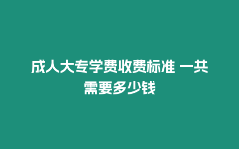 成人大專學費收費標準 一共需要多少錢