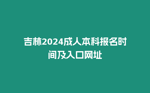 吉林2024成人本科報名時間及入口網(wǎng)址