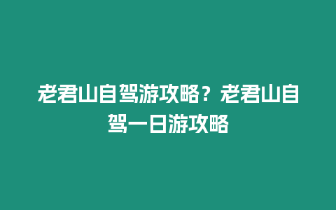 老君山自駕游攻略？老君山自駕一日游攻略