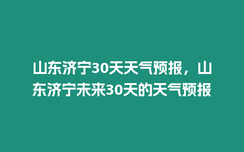 山東濟寧30天天氣預報，山東濟寧未來30天的天氣預報