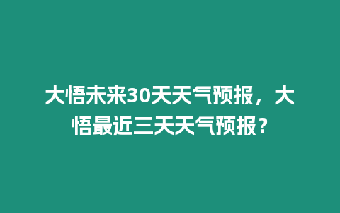 大悟未來30天天氣預報，大悟最近三天天氣預報？