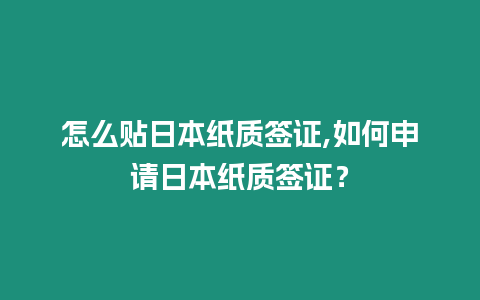 怎么貼日本紙質簽證,如何申請日本紙質簽證？