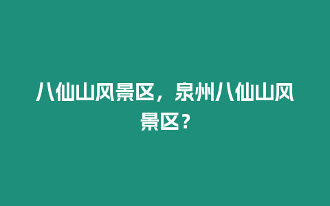 八仙山風景區，泉州八仙山風景區？