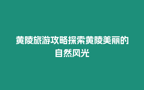 黃陵旅游攻略探索黃陵美麗的自然風光