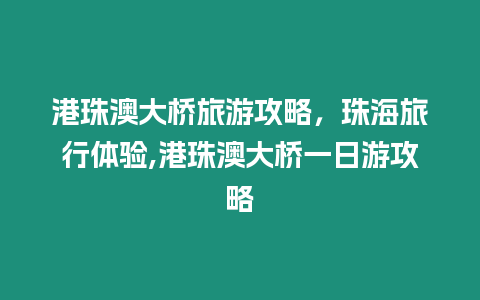 港珠澳大橋旅游攻略，珠海旅行體驗,港珠澳大橋一日游攻略