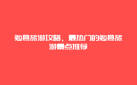 勉縣旅游攻略，最熱門的勉縣旅游景點(diǎn)推薦