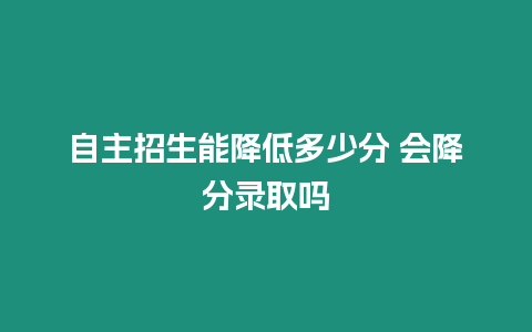 自主招生能降低多少分 會降分錄取嗎