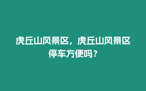 虎丘山風景區(qū)，虎丘山風景區(qū)停車方便嗎？