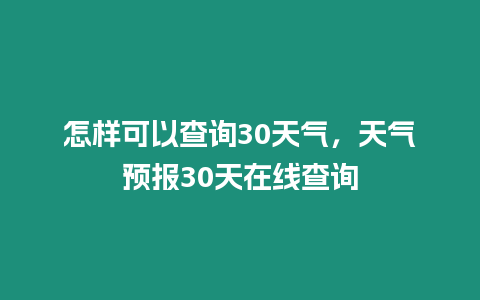 怎樣可以查詢30天氣，天氣預(yù)報(bào)30天在線查詢