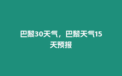 巴黎30天氣，巴黎天氣15天預報