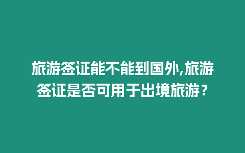 旅游簽證能不能到國外,旅游簽證是否可用于出境旅游？