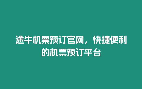 途牛機票預訂官網，快捷便利的機票預訂平臺