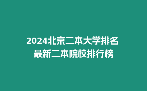 2024北京二本大學(xué)排名 最新二本院校排行榜