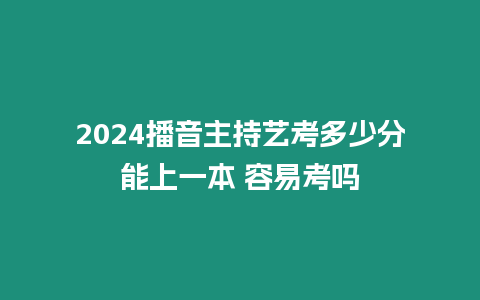 2024播音主持藝考多少分能上一本 容易考嗎