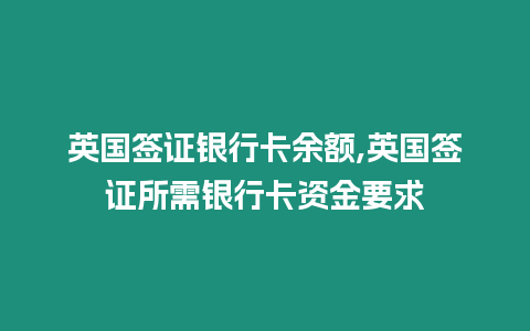 英國簽證銀行卡余額,英國簽證所需銀行卡資金要求